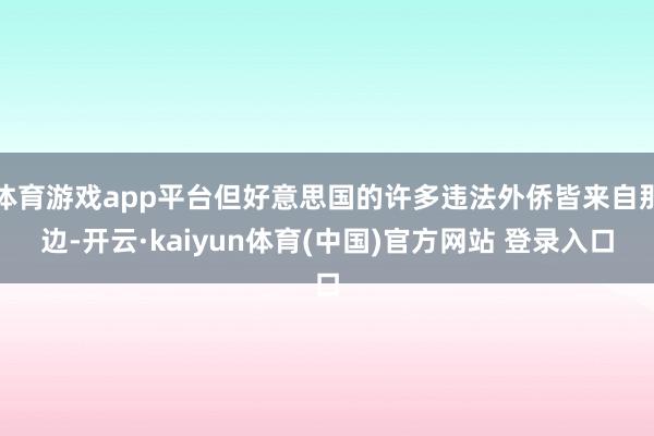 体育游戏app平台但好意思国的许多违法外侨皆来自那边-开云·kaiyun体育(中国)官方网站 登录入口