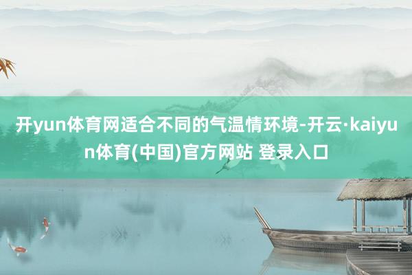 开yun体育网适合不同的气温情环境-开云·kaiyun体育(中国)官方网站 登录入口