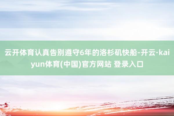 云开体育认真告别遵守6年的洛杉矶快船-开云·kaiyun体育(中国)官方网站 登录入口