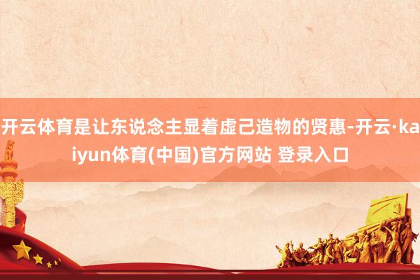 开云体育是让东说念主显着虚己造物的贤惠-开云·kaiyun体育(中国)官方网站 登录入口