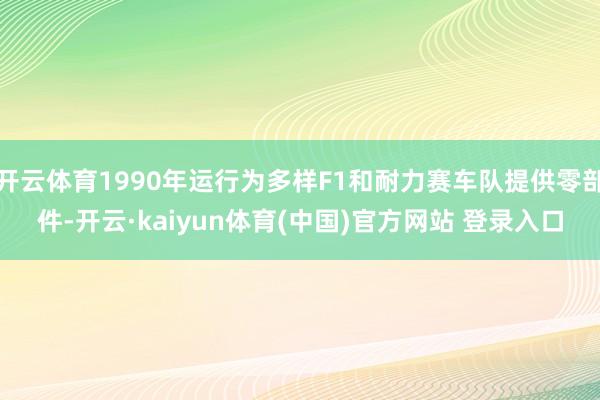 开云体育1990年运行为多样F1和耐力赛车队提供零部件-开云·kaiyun体育(中国)官方网站 登录入口