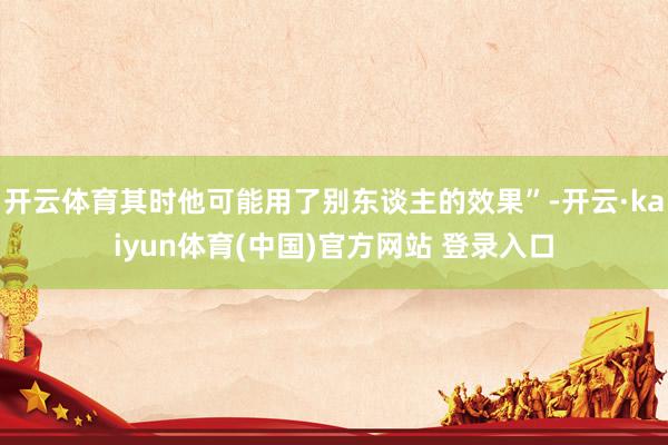 开云体育其时他可能用了别东谈主的效果”-开云·kaiyun体育(中国)官方网站 登录入口